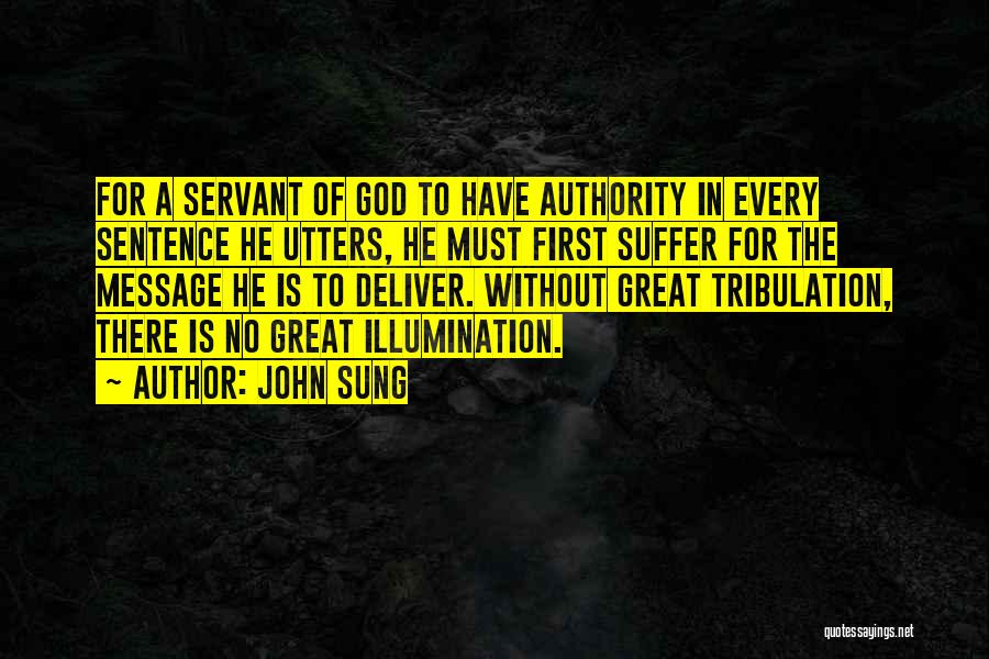 John Sung Quotes: For A Servant Of God To Have Authority In Every Sentence He Utters, He Must First Suffer For The Message