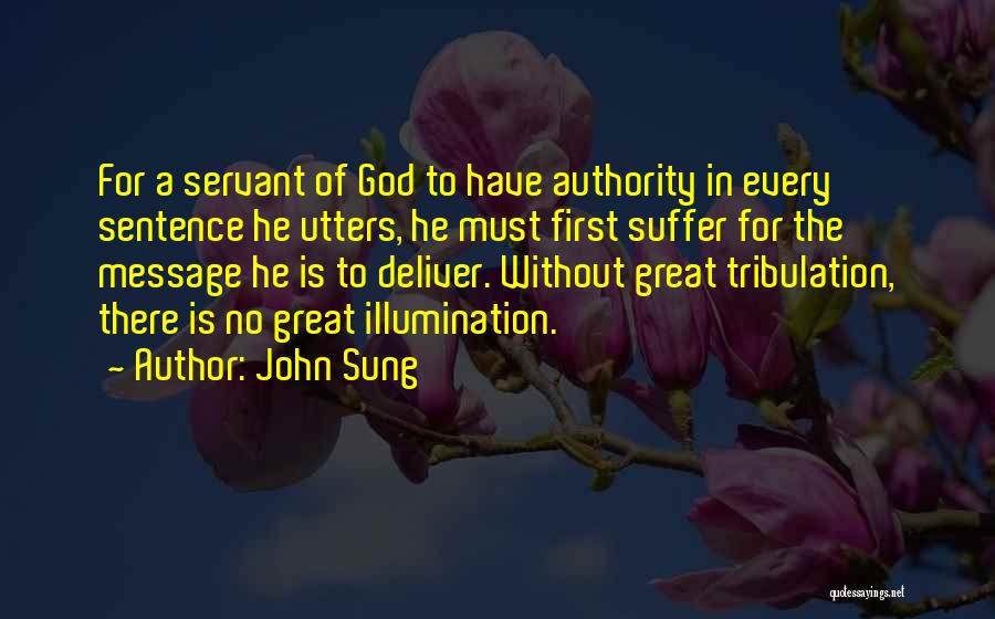 John Sung Quotes: For A Servant Of God To Have Authority In Every Sentence He Utters, He Must First Suffer For The Message
