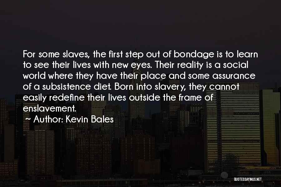 Kevin Bales Quotes: For Some Slaves, The First Step Out Of Bondage Is To Learn To See Their Lives With New Eyes. Their