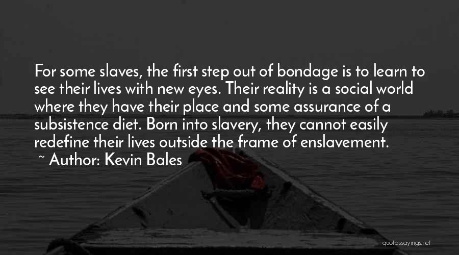 Kevin Bales Quotes: For Some Slaves, The First Step Out Of Bondage Is To Learn To See Their Lives With New Eyes. Their