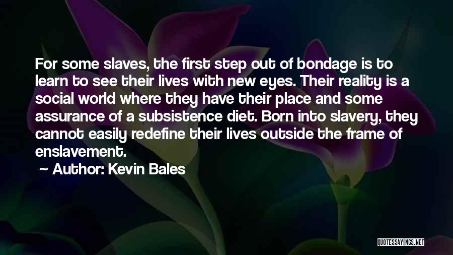 Kevin Bales Quotes: For Some Slaves, The First Step Out Of Bondage Is To Learn To See Their Lives With New Eyes. Their