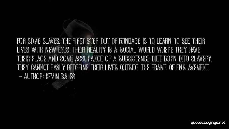 Kevin Bales Quotes: For Some Slaves, The First Step Out Of Bondage Is To Learn To See Their Lives With New Eyes. Their