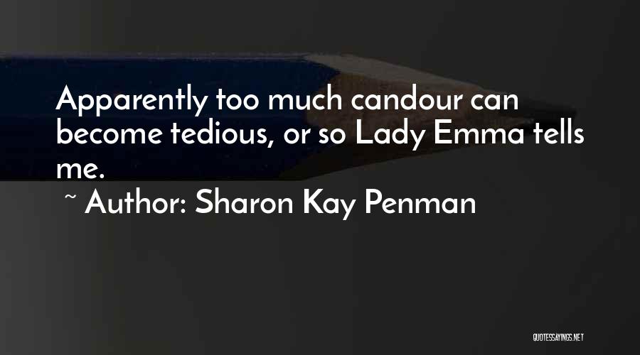 Sharon Kay Penman Quotes: Apparently Too Much Candour Can Become Tedious, Or So Lady Emma Tells Me.