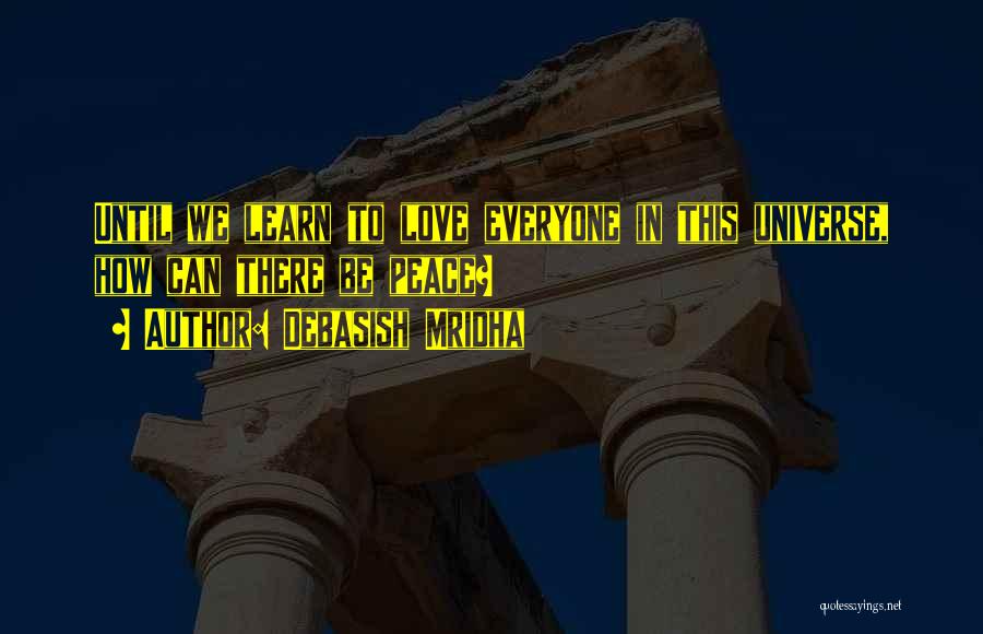 Debasish Mridha Quotes: Until We Learn To Love Everyone In This Universe, How Can There Be Peace?