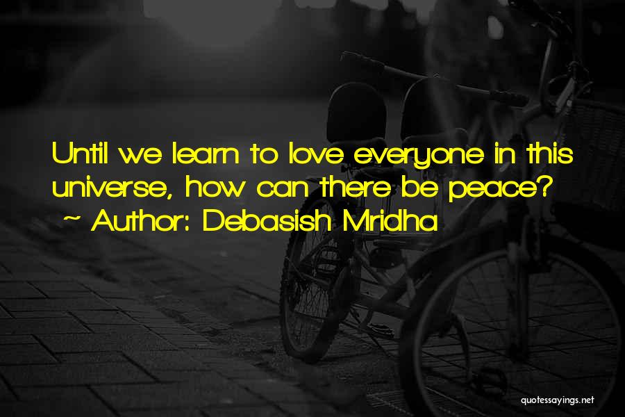 Debasish Mridha Quotes: Until We Learn To Love Everyone In This Universe, How Can There Be Peace?