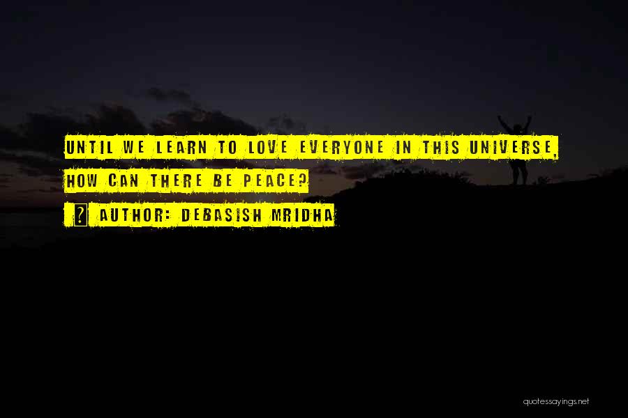 Debasish Mridha Quotes: Until We Learn To Love Everyone In This Universe, How Can There Be Peace?