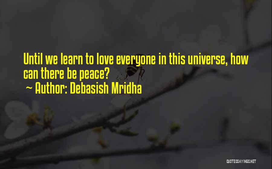 Debasish Mridha Quotes: Until We Learn To Love Everyone In This Universe, How Can There Be Peace?