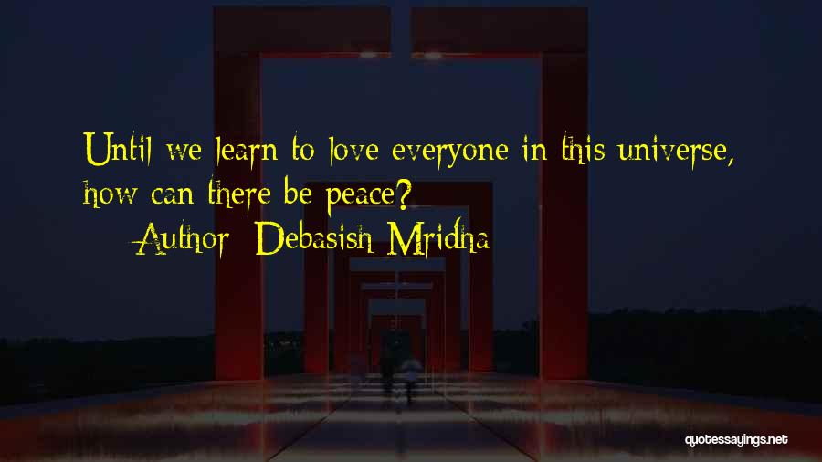 Debasish Mridha Quotes: Until We Learn To Love Everyone In This Universe, How Can There Be Peace?