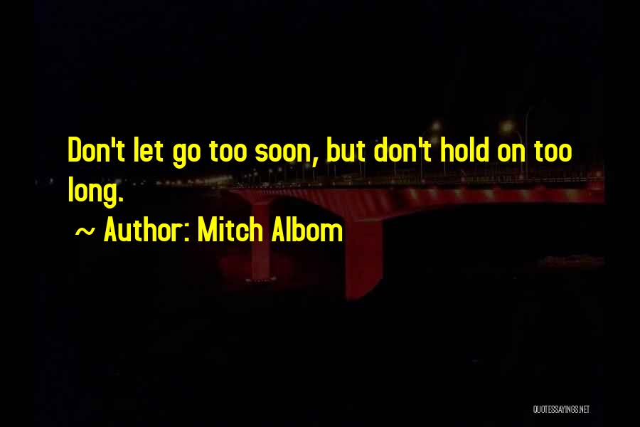 Mitch Albom Quotes: Don't Let Go Too Soon, But Don't Hold On Too Long.