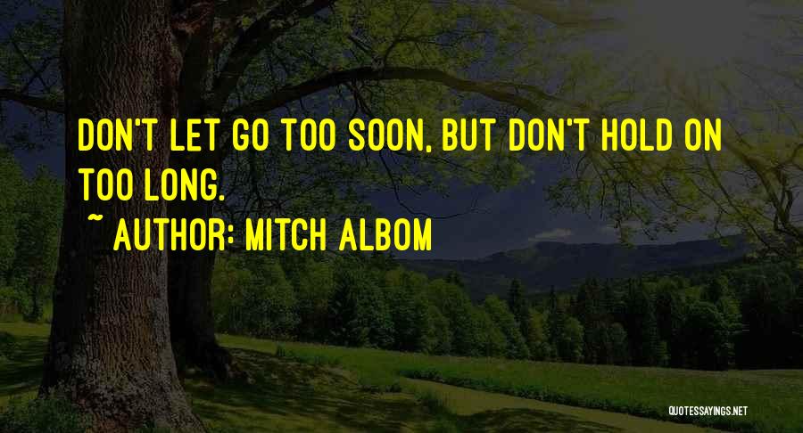 Mitch Albom Quotes: Don't Let Go Too Soon, But Don't Hold On Too Long.