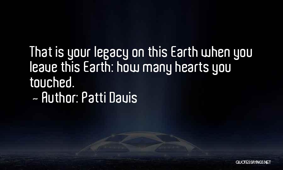 Patti Davis Quotes: That Is Your Legacy On This Earth When You Leave This Earth: How Many Hearts You Touched.