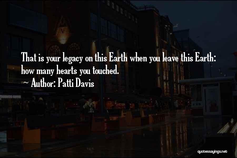 Patti Davis Quotes: That Is Your Legacy On This Earth When You Leave This Earth: How Many Hearts You Touched.