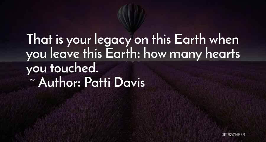 Patti Davis Quotes: That Is Your Legacy On This Earth When You Leave This Earth: How Many Hearts You Touched.