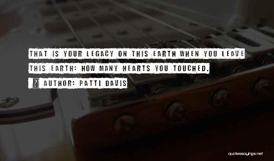 Patti Davis Quotes: That Is Your Legacy On This Earth When You Leave This Earth: How Many Hearts You Touched.