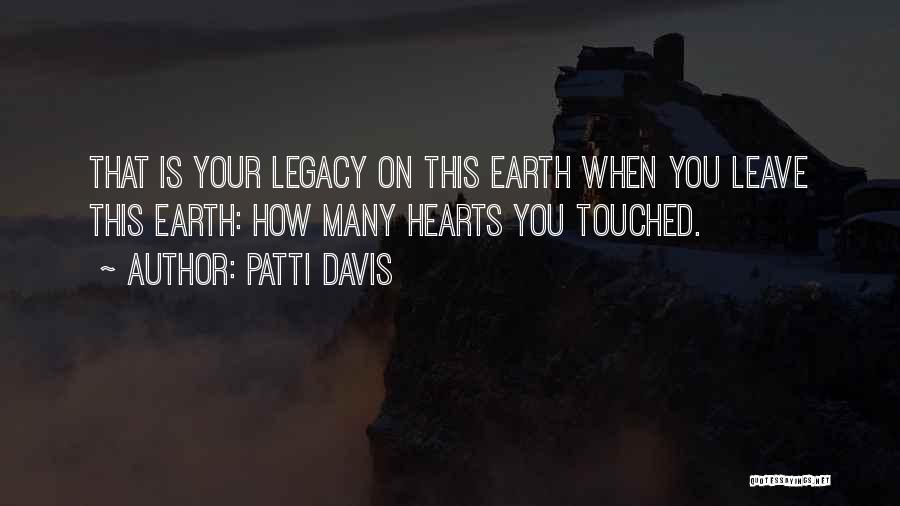 Patti Davis Quotes: That Is Your Legacy On This Earth When You Leave This Earth: How Many Hearts You Touched.