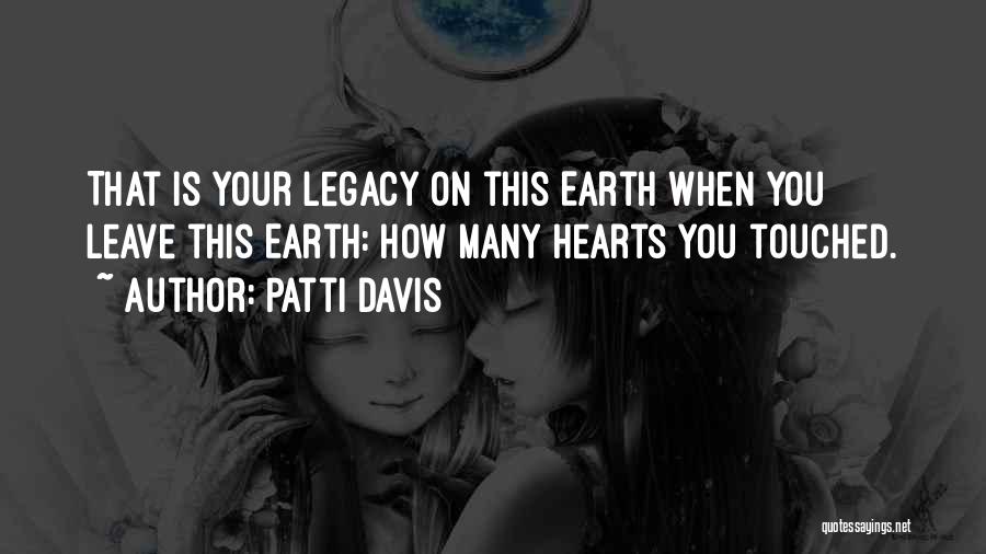 Patti Davis Quotes: That Is Your Legacy On This Earth When You Leave This Earth: How Many Hearts You Touched.