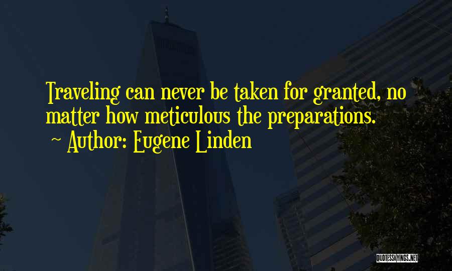 Eugene Linden Quotes: Traveling Can Never Be Taken For Granted, No Matter How Meticulous The Preparations.