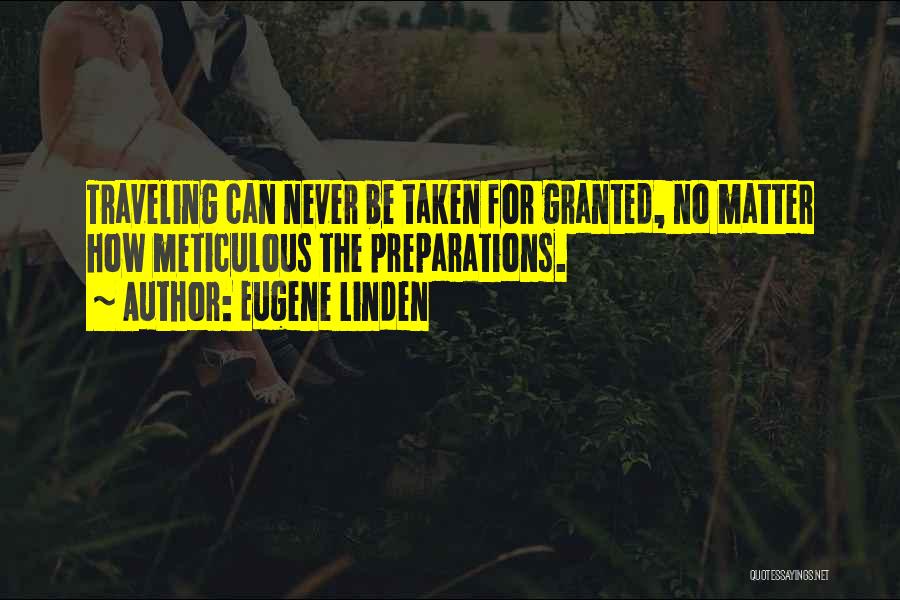 Eugene Linden Quotes: Traveling Can Never Be Taken For Granted, No Matter How Meticulous The Preparations.