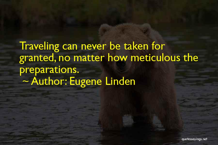 Eugene Linden Quotes: Traveling Can Never Be Taken For Granted, No Matter How Meticulous The Preparations.