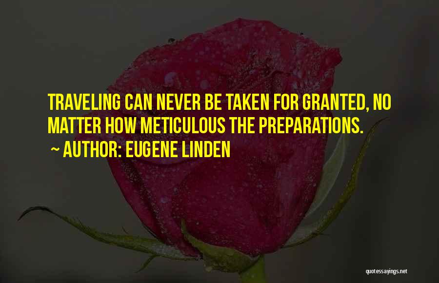 Eugene Linden Quotes: Traveling Can Never Be Taken For Granted, No Matter How Meticulous The Preparations.