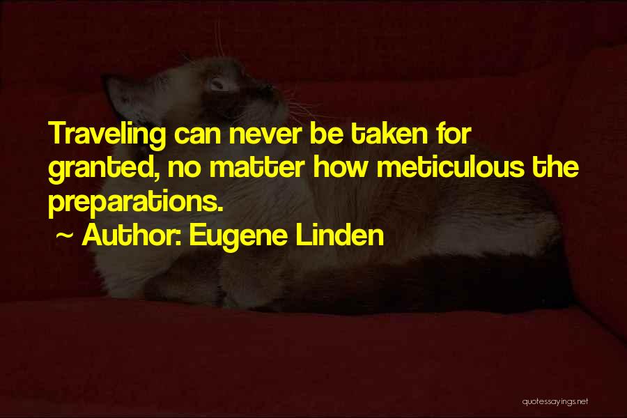 Eugene Linden Quotes: Traveling Can Never Be Taken For Granted, No Matter How Meticulous The Preparations.
