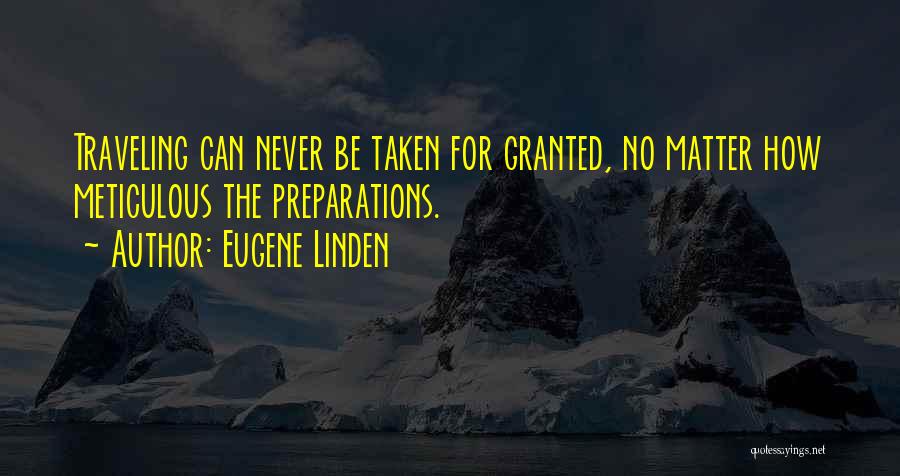 Eugene Linden Quotes: Traveling Can Never Be Taken For Granted, No Matter How Meticulous The Preparations.