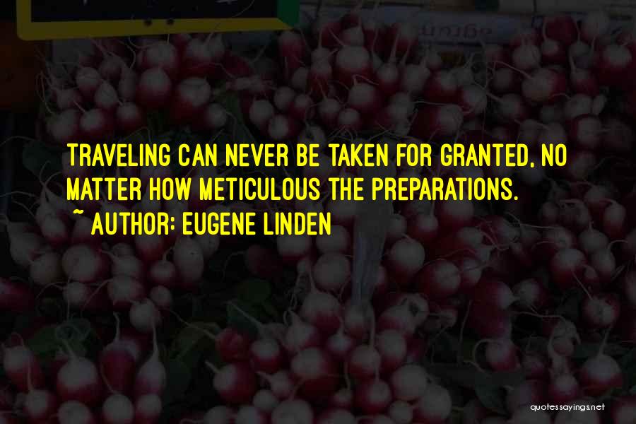 Eugene Linden Quotes: Traveling Can Never Be Taken For Granted, No Matter How Meticulous The Preparations.