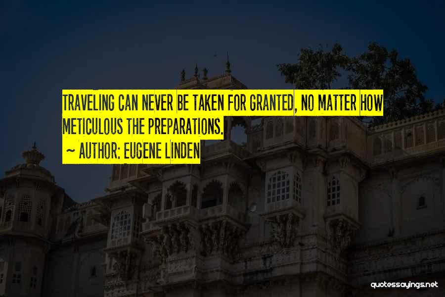 Eugene Linden Quotes: Traveling Can Never Be Taken For Granted, No Matter How Meticulous The Preparations.