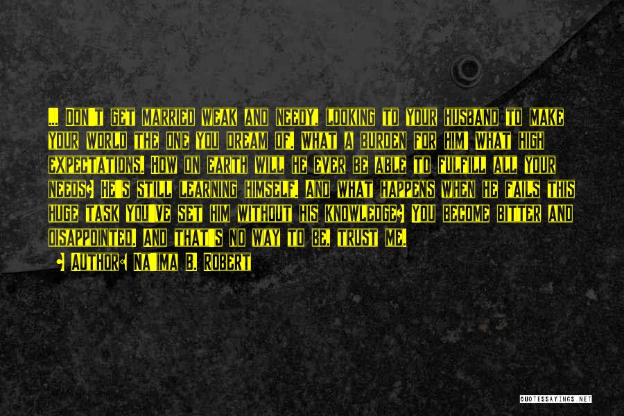 Na'ima B. Robert Quotes: ... Don't Get Married Weak And Needy, Looking To Your Husband To Make Your World The One You Dream Of.