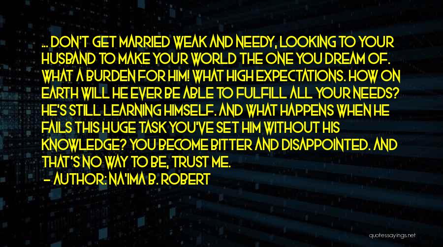 Na'ima B. Robert Quotes: ... Don't Get Married Weak And Needy, Looking To Your Husband To Make Your World The One You Dream Of.