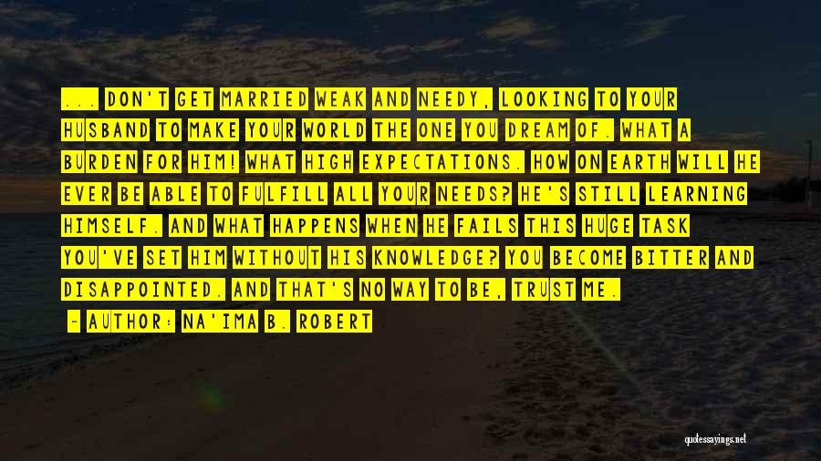 Na'ima B. Robert Quotes: ... Don't Get Married Weak And Needy, Looking To Your Husband To Make Your World The One You Dream Of.