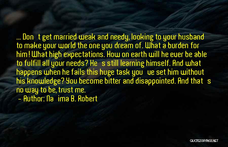 Na'ima B. Robert Quotes: ... Don't Get Married Weak And Needy, Looking To Your Husband To Make Your World The One You Dream Of.