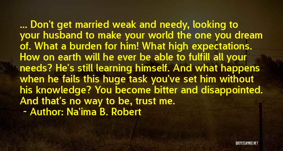 Na'ima B. Robert Quotes: ... Don't Get Married Weak And Needy, Looking To Your Husband To Make Your World The One You Dream Of.