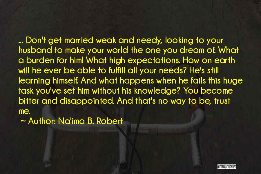 Na'ima B. Robert Quotes: ... Don't Get Married Weak And Needy, Looking To Your Husband To Make Your World The One You Dream Of.