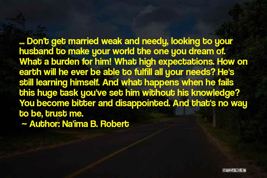 Na'ima B. Robert Quotes: ... Don't Get Married Weak And Needy, Looking To Your Husband To Make Your World The One You Dream Of.