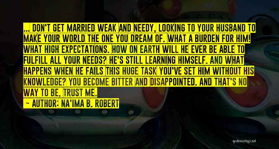 Na'ima B. Robert Quotes: ... Don't Get Married Weak And Needy, Looking To Your Husband To Make Your World The One You Dream Of.