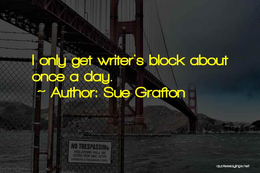 Sue Grafton Quotes: I Only Get Writer's Block About Once A Day.