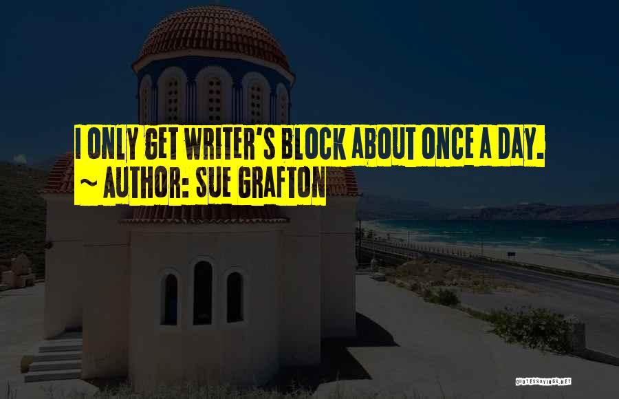 Sue Grafton Quotes: I Only Get Writer's Block About Once A Day.