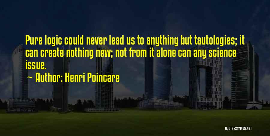 Henri Poincare Quotes: Pure Logic Could Never Lead Us To Anything But Tautologies; It Can Create Nothing New; Not From It Alone Can