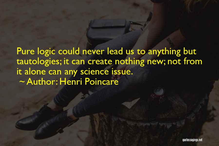 Henri Poincare Quotes: Pure Logic Could Never Lead Us To Anything But Tautologies; It Can Create Nothing New; Not From It Alone Can