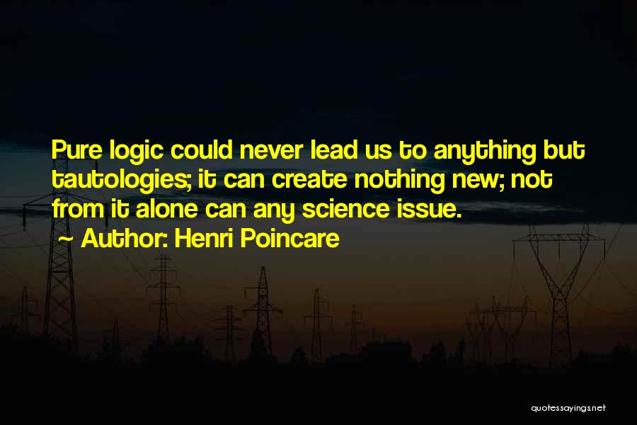 Henri Poincare Quotes: Pure Logic Could Never Lead Us To Anything But Tautologies; It Can Create Nothing New; Not From It Alone Can