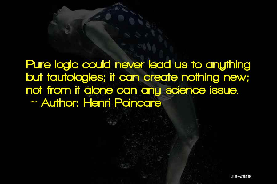 Henri Poincare Quotes: Pure Logic Could Never Lead Us To Anything But Tautologies; It Can Create Nothing New; Not From It Alone Can