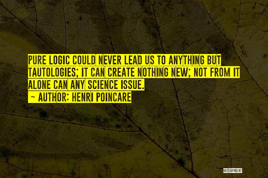 Henri Poincare Quotes: Pure Logic Could Never Lead Us To Anything But Tautologies; It Can Create Nothing New; Not From It Alone Can