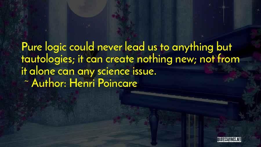 Henri Poincare Quotes: Pure Logic Could Never Lead Us To Anything But Tautologies; It Can Create Nothing New; Not From It Alone Can