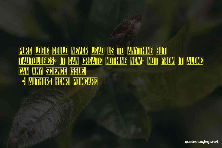 Henri Poincare Quotes: Pure Logic Could Never Lead Us To Anything But Tautologies; It Can Create Nothing New; Not From It Alone Can