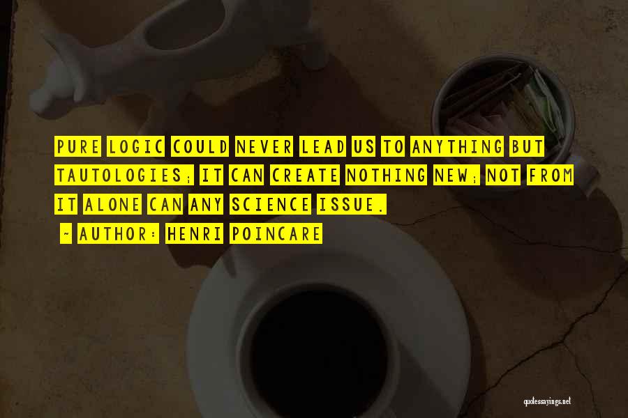 Henri Poincare Quotes: Pure Logic Could Never Lead Us To Anything But Tautologies; It Can Create Nothing New; Not From It Alone Can