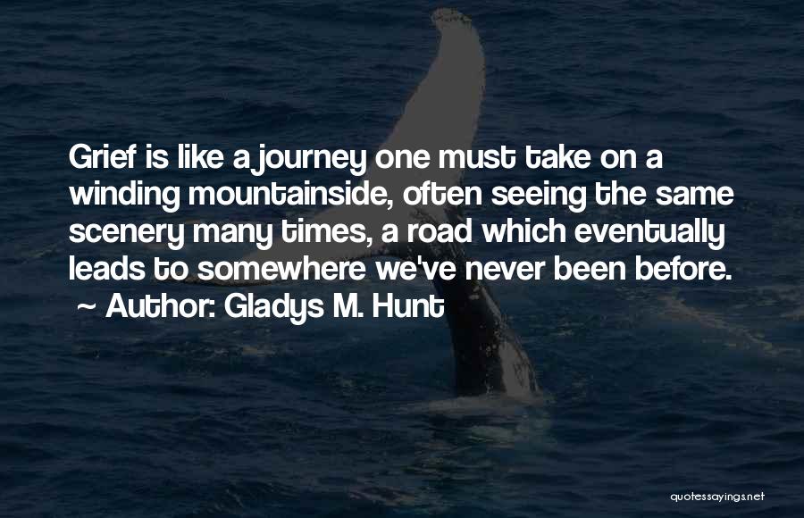 Gladys M. Hunt Quotes: Grief Is Like A Journey One Must Take On A Winding Mountainside, Often Seeing The Same Scenery Many Times, A