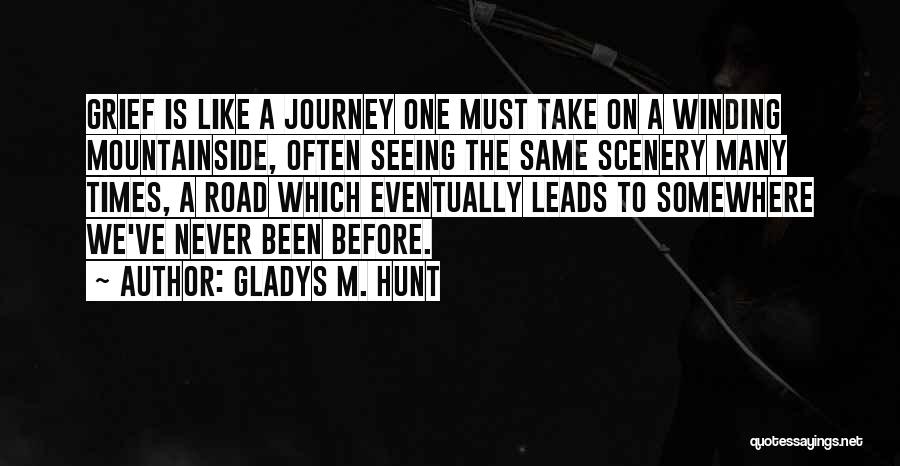 Gladys M. Hunt Quotes: Grief Is Like A Journey One Must Take On A Winding Mountainside, Often Seeing The Same Scenery Many Times, A