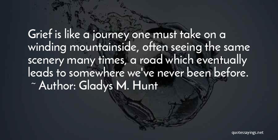 Gladys M. Hunt Quotes: Grief Is Like A Journey One Must Take On A Winding Mountainside, Often Seeing The Same Scenery Many Times, A
