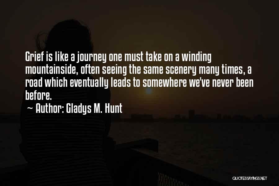 Gladys M. Hunt Quotes: Grief Is Like A Journey One Must Take On A Winding Mountainside, Often Seeing The Same Scenery Many Times, A